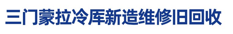 三门蒙拉冷厍新造维修旧回收